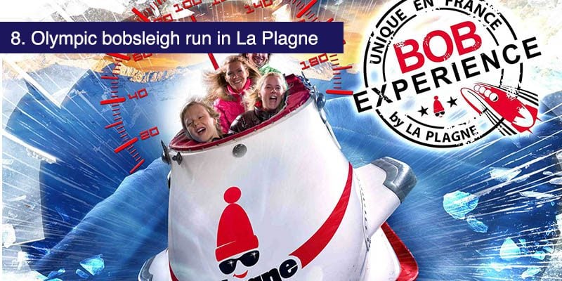 <h3>Olympic bobsleigh run in La Plagne</h3>In Macot La Plagne the 1.5km <a href="https://winter.la-plagne.com/events-activities/plagne-experiences/bob-experience.html" target="_blank">olympic bobsleigh track</a> offers a thrill like no other. Built for the 1992 winter olympics and still used for world class training and events, in fact it was part of the Annecy bid for 2018 winter olympics. You can book a range of experiences on the track from the fast bob raft all the way up to the super fast bob racing at 120 kph